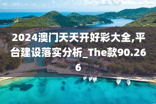 2024澳門天天開好彩大全,平臺建設落實分析_The款90.266