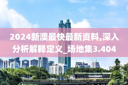 2024新澳最快最新資料,深入分析解釋定義_場地集3.404