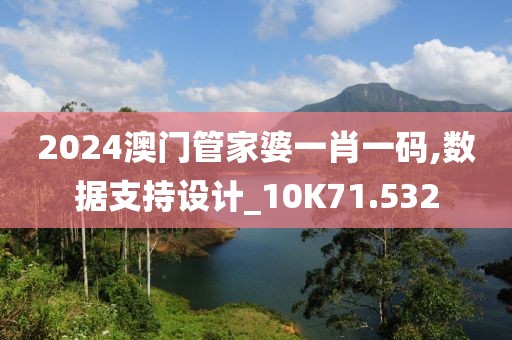 2024澳門管家婆一肖一碼,數據支持設計_10K71.532