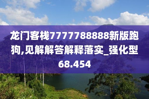 龍門客棧7777788888新版跑狗,見解解答解釋落實_強化型68.454