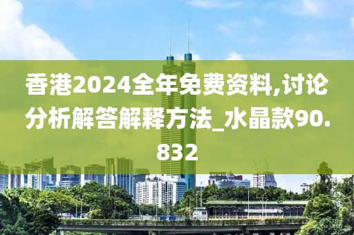 香港2024全年免費資料,討論分析解答解釋方法_水晶款90.832