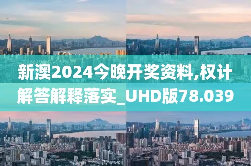 新澳2024今晚開獎資料,權計解答解釋落實_UHD版78.039