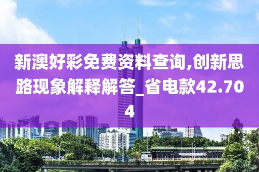 新澳好彩免費資料查詢,創新思路現象解釋解答_省電款42.704