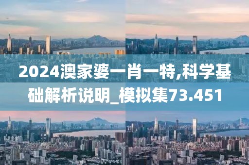 2024澳家婆一肖一特,科學基礎解析說明_模擬集73.451