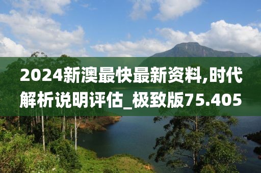 2024新澳最快最新資料,時(shí)代解析說明評(píng)估_極致版75.405