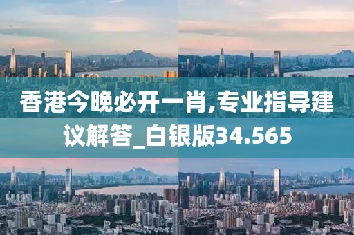 香港今晚必開一肖,專業(yè)指導建議解答_白銀版34.565