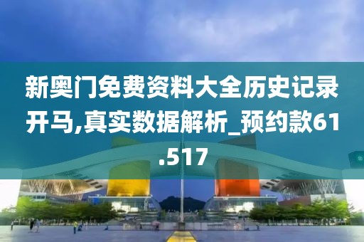 新奧門免費資料大全歷史記錄開馬,真實數據解析_預約款61.517