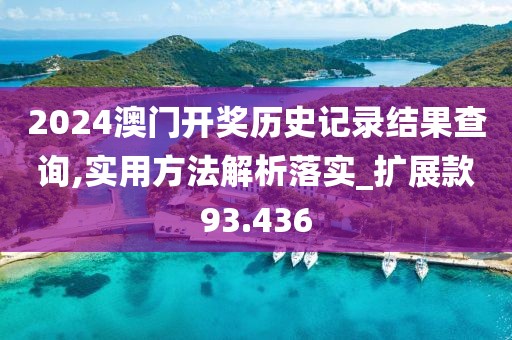 2024澳門開獎歷史記錄結果查詢,實用方法解析落實_擴展款93.436