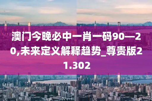 澳門今晚必中一肖一碼90—20,未來定義解釋趨勢_尊貴版21.302