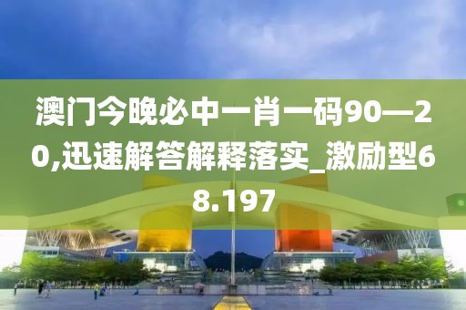 澳門今晚必中一肖一碼90—20,迅速解答解釋落實_激勵型68.197