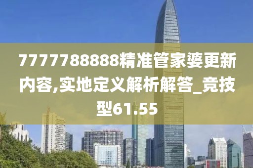 7777788888精準(zhǔn)管家婆更新內(nèi)容,實(shí)地定義解析解答_競技型61.55