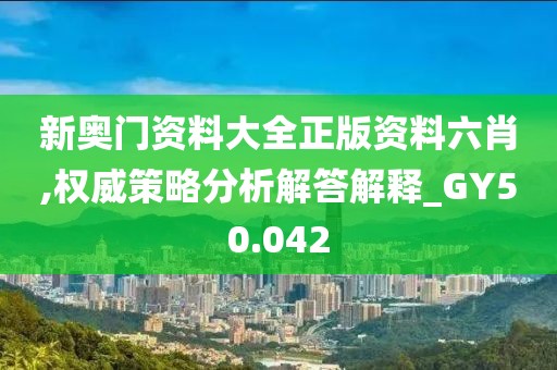 新奧門資料大全正版資料六肖,權威策略分析解答解釋_GY50.042