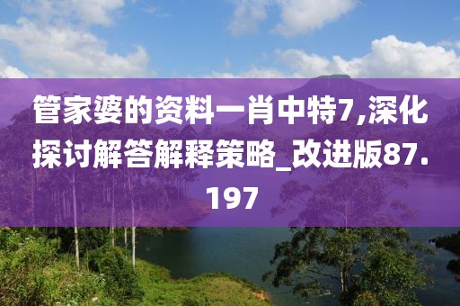 管家婆的資料一肖中特7,深化探討解答解釋策略_改進版87.197