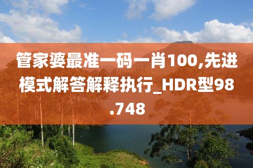 管家婆最準一碼一肖100,先進模式解答解釋執行_HDR型98.748