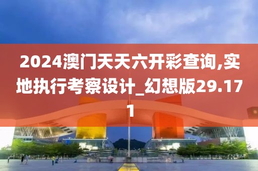 2024澳門天天六開彩查詢,實地執行考察設計_幻想版29.171