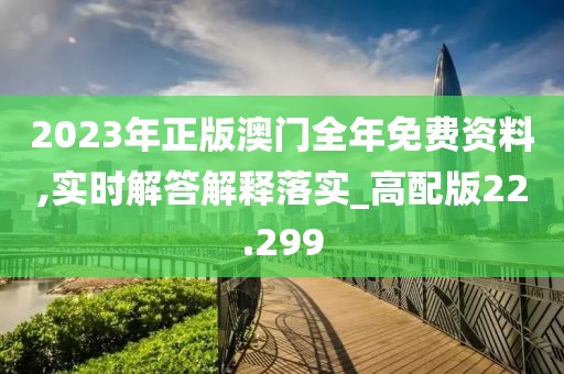 2023年正版澳門全年免費資料,實時解答解釋落實_高配版22.299