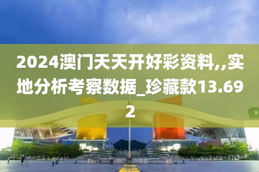 2024澳門天天開好彩資料,,實地分析考察數(shù)據(jù)_珍藏款13.692