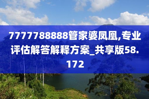 7777788888管家婆鳳凰,專業評估解答解釋方案_共享版58.172