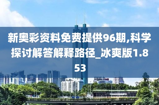 新奧彩資料免費(fèi)提供96期,科學(xué)探討解答解釋路徑_冰爽版1.853