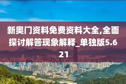 新奧門資料免費資料大全,全面探討解答現象解釋_單獨版5.621