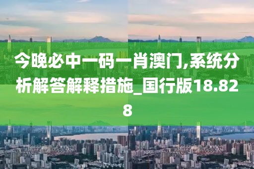 今晚必中一碼一肖澳門,系統分析解答解釋措施_國行版18.828