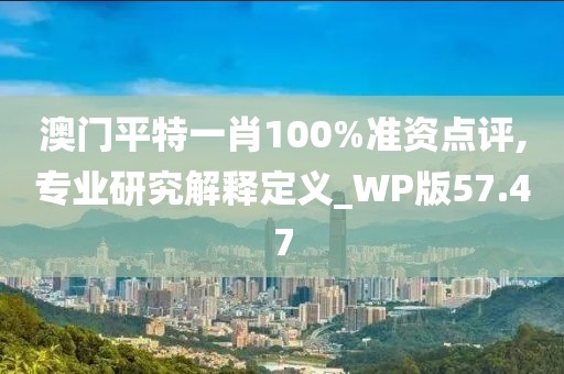 澳門平特一肖100%準資點評,專業(yè)研究解釋定義_WP版57.47