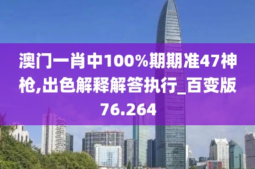 澳門一肖中100%期期準47神槍,出色解釋解答執(zhí)行_百變版76.264