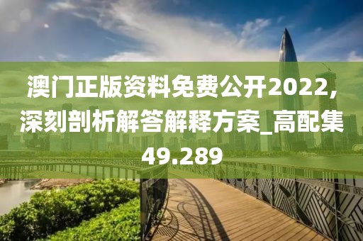 澳門正版資料免費(fèi)公開(kāi)2022,深刻剖析解答解釋方案_高配集49.289