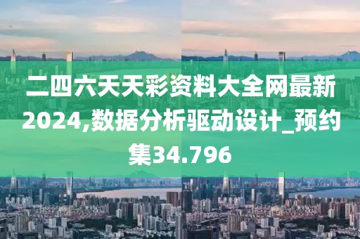 二四六天天彩資料大全網最新2024,數據分析驅動設計_預約集34.796