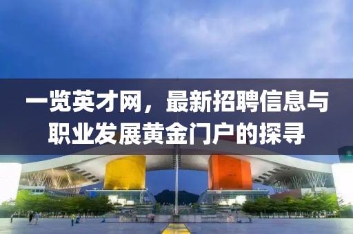 一覽英才網(wǎng)，最新招聘信息與職業(yè)發(fā)展黃金門戶的探尋