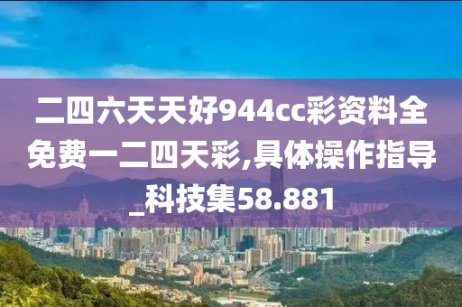 二四六天天好944cc彩資料全免費一二四天彩,具體操作指導(dǎo)_科技集58.881