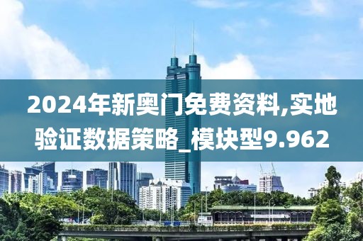 2024年新奧門免費資料,實地驗證數據策略_模塊型9.962