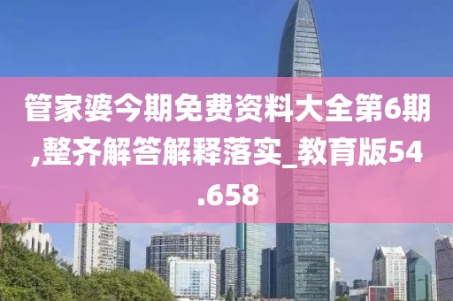 管家婆今期免費資料大全第6期,整齊解答解釋落實_教育版54.658