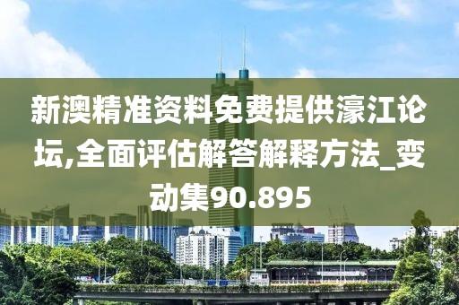 新澳精準(zhǔn)資料免費(fèi)提供濠江論壇,全面評估解答解釋方法_變動集90.895