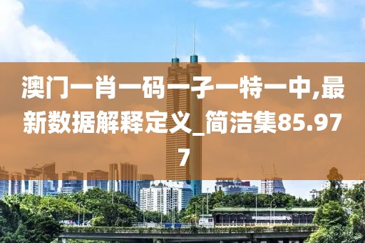 澳門一肖一碼一孑一特一中,最新數據解釋定義_簡潔集85.977