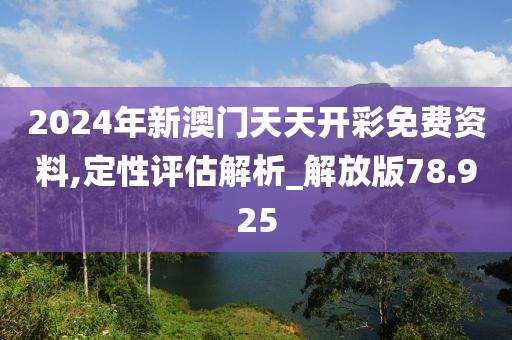 2024年新澳門天天開彩免費資料,定性評估解析_解放版78.925