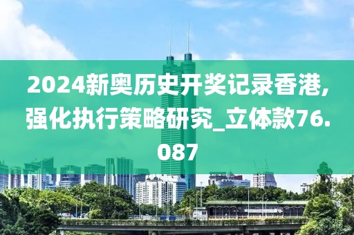 2024新奧歷史開獎記錄香港,強化執行策略研究_立體款76.087