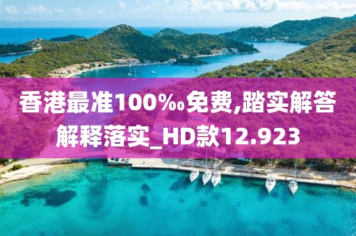 香港最準100‰免費,踏實解答解釋落實_HD款12.923