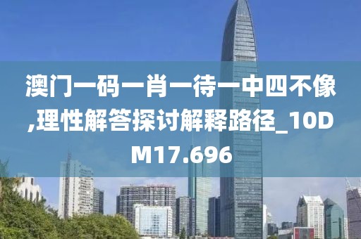 澳門一碼一肖一待一中四不像,理性解答探討解釋路徑_10DM17.696