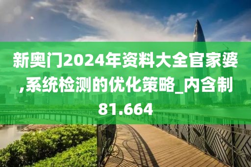 新奧門2024年資料大全官家婆,系統檢測的優化策略_內含制81.664