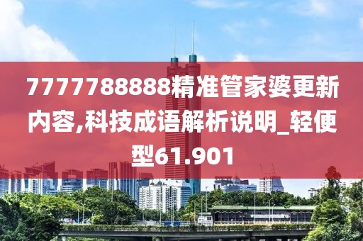 7777788888精準管家婆更新內容,科技成語解析說明_輕便型61.901