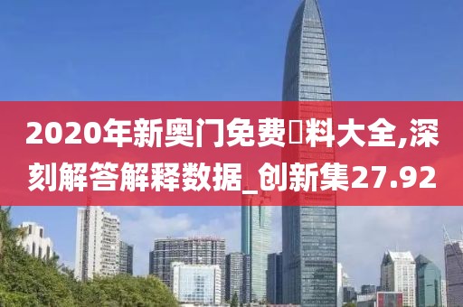 2020年新奧門免費資料大全,深刻解答解釋數據_創新集27.92