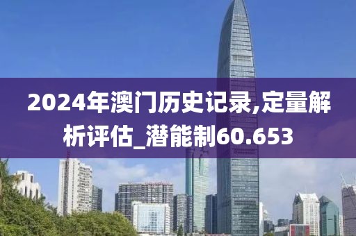 2024年澳門歷史記錄,定量解析評估_潛能制60.653