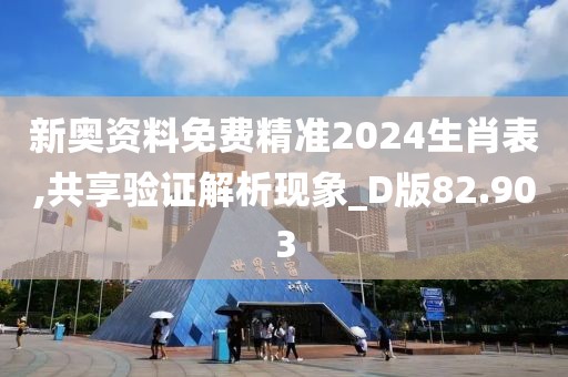 新奧資料免費精準2024生肖表,共享驗證解析現象_D版82.903