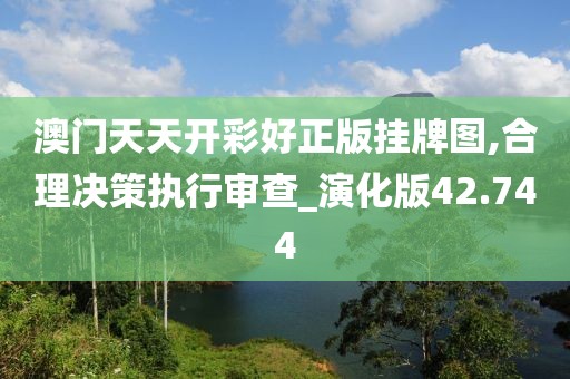 澳門天天開彩好正版掛牌圖,合理決策執行審查_演化版42.744