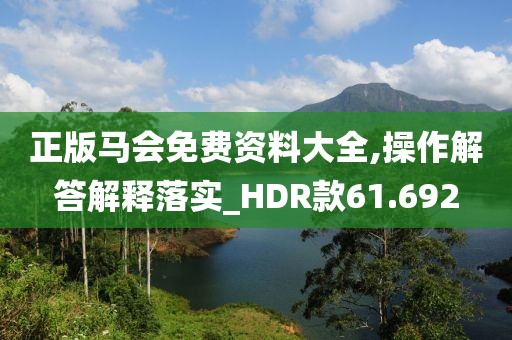 正版馬會免費資料大全,操作解答解釋落實_HDR款61.692