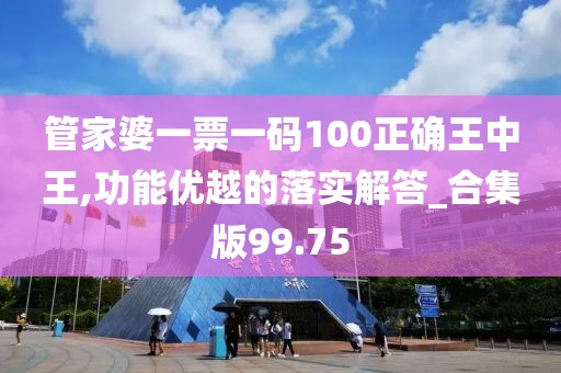 管家婆一票一碼100正確王中王,功能優越的落實解答_合集版99.75