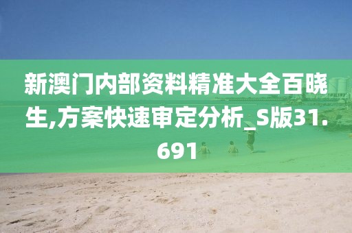 新澳門內部資料精準大全百曉生,方案快速審定分析_S版31.691