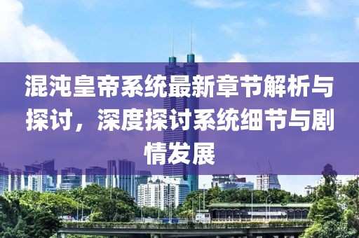 混沌皇帝系統最新章節解析與探討，深度探討系統細節與劇情發展