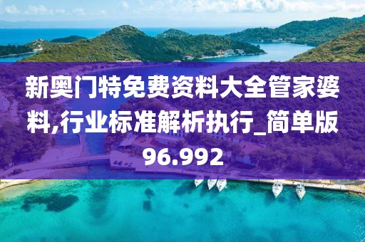 新奧門特免費資料大全管家婆料,行業標準解析執行_簡單版96.992